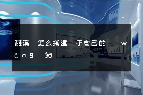 濉溪縣怎么搭建屬于自己的網(wǎng)站