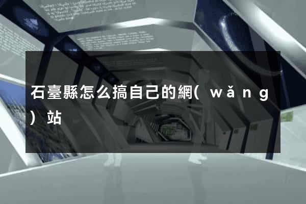 石臺縣怎么搞自己的網(wǎng)站