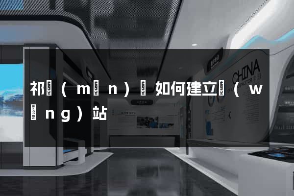 祁門(mén)縣如何建立網(wǎng)站