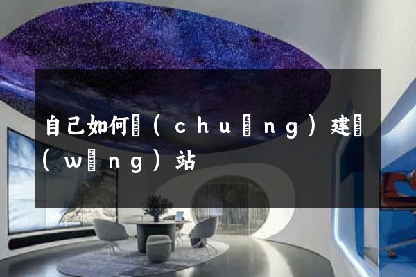 自己如何創(chuàng)建網(wǎng)站