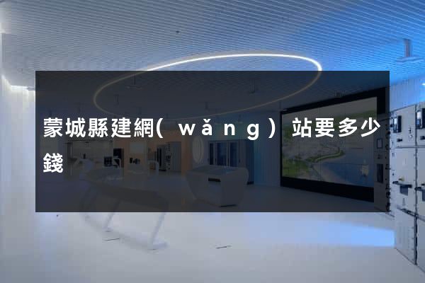 蒙城縣建網(wǎng)站要多少錢