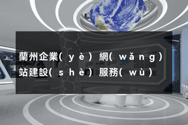 蘭州企業(yè)網(wǎng)站建設(shè)服務(wù)