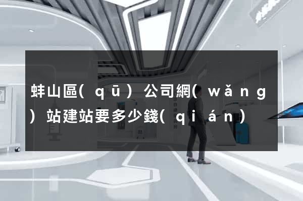 蚌山區(qū)公司網(wǎng)站建站要多少錢(qián)
