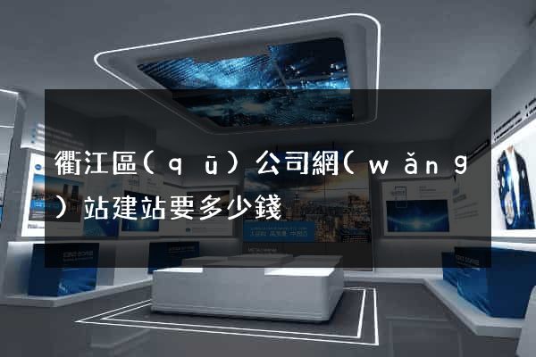 衢江區(qū)公司網(wǎng)站建站要多少錢
