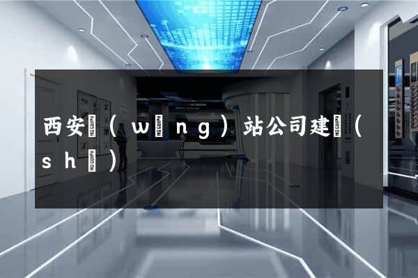 西安網(wǎng)站公司建設(shè)
