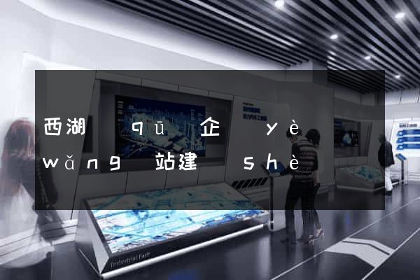 西湖區(qū)企業(yè)網(wǎng)站建設(shè)