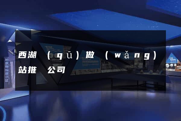 西湖區(qū)做網(wǎng)站推廣公司