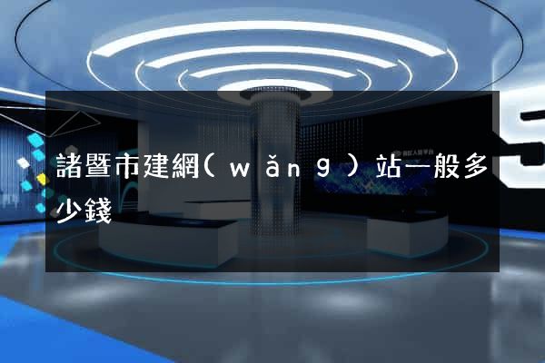 諸暨市建網(wǎng)站一般多少錢
