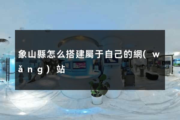 象山縣怎么搭建屬于自己的網(wǎng)站