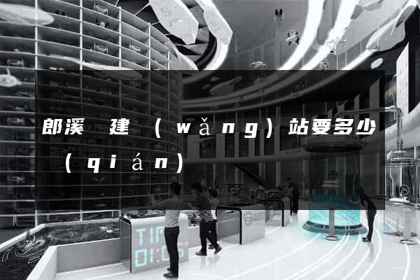 郎溪縣建網(wǎng)站要多少錢(qián)