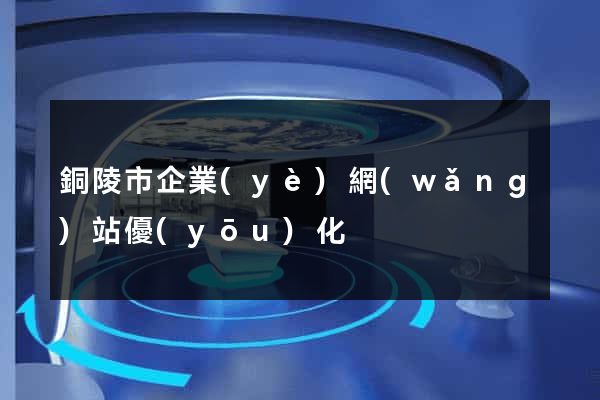 銅陵市企業(yè)網(wǎng)站優(yōu)化