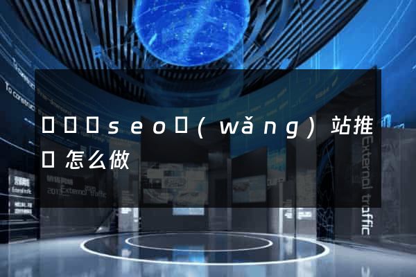 長興縣seo網(wǎng)站推廣怎么做