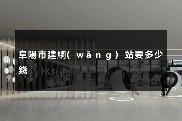 阜陽市建網(wǎng)站要多少錢