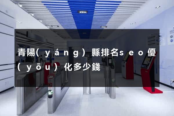 青陽(yáng)縣排名seo優(yōu)化多少錢