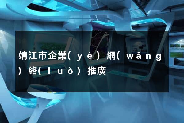 靖江市企業(yè)網(wǎng)絡(luò)推廣
