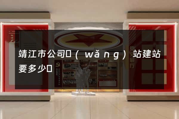 靖江市公司網(wǎng)站建站要多少錢