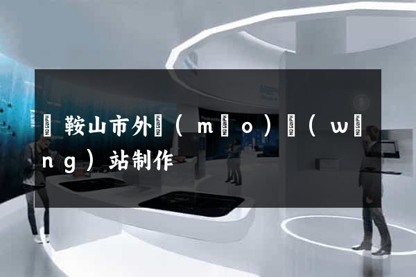 馬鞍山市外貿(mào)網(wǎng)站制作