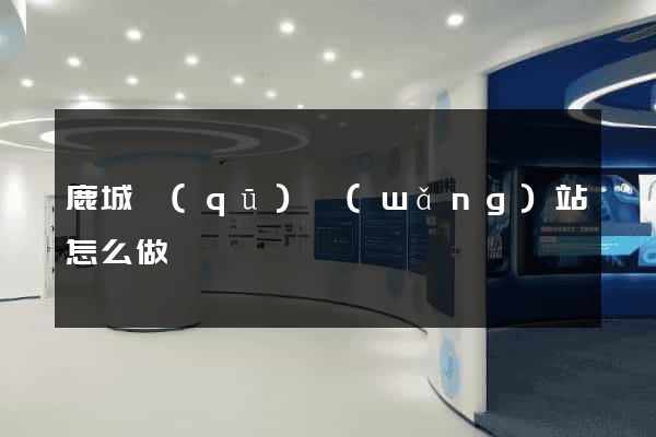 鹿城區(qū)網(wǎng)站怎么做