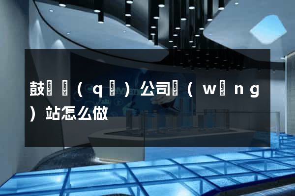 鼓樓區(qū)公司網(wǎng)站怎么做