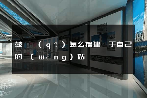 鼓樓區(qū)怎么搭建屬于自己的網(wǎng)站